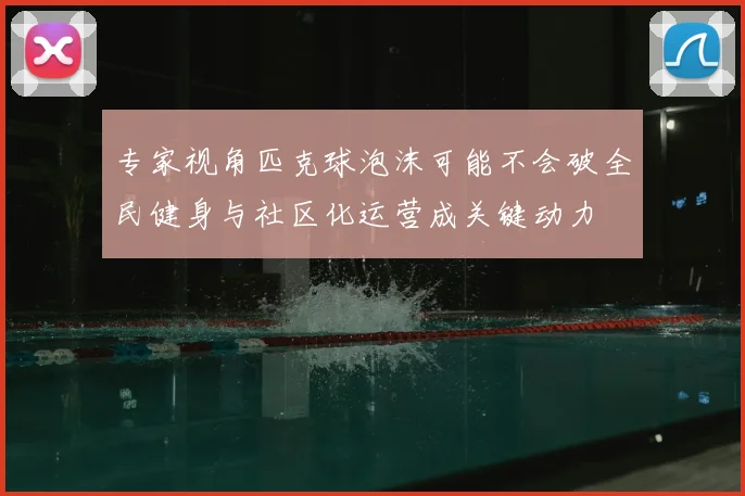 专家视角匹克球泡沫可能不会破全民健身与社区化运营成关键动力