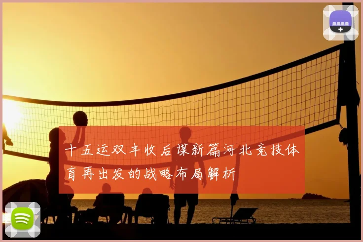 十五运双丰收后谋新篇河北竞技体育再出发的战略布局解析