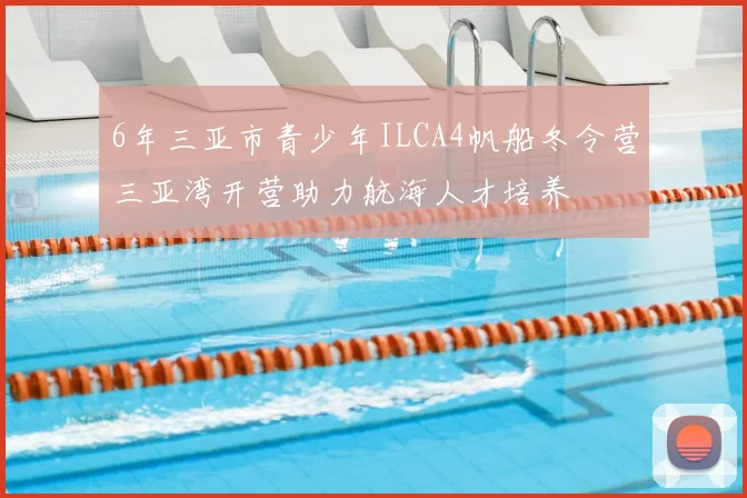 6年三亚市青少年ILCA4帆船冬令营三亚湾开营助力航海人才培养