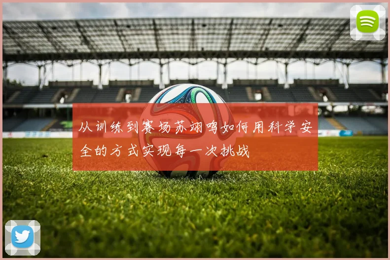 从训练到赛场苏翊鸣如何用科学安全的方式实现每一次挑战