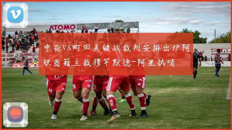 申花vs町田关键战裁判安排出炉阿联酋籍主裁穆罕默德-阿里执哨