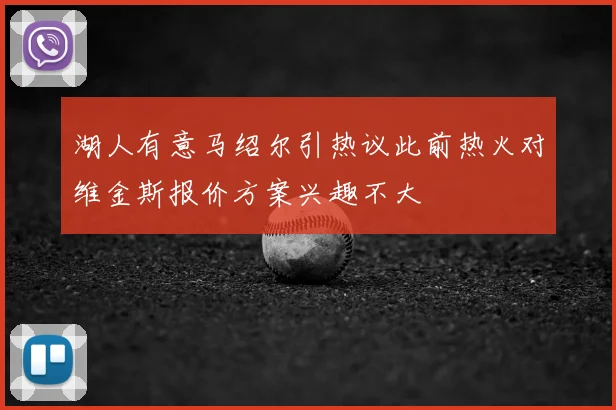 湖人有意马绍尔引热议此前热火对维金斯报价方案兴趣不大