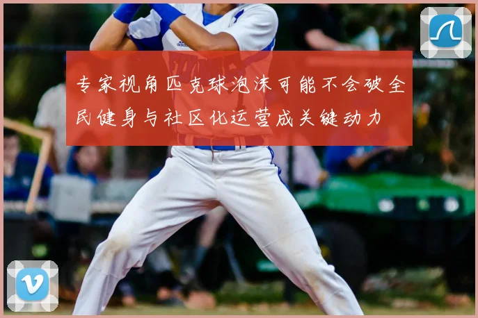 专家视角匹克球泡沫可能不会破全民健身与社区化运营成关键动力