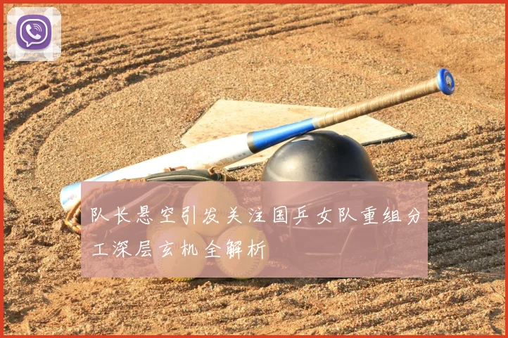 队长悬空引发关注国乒女队重组分工深层玄机全解析