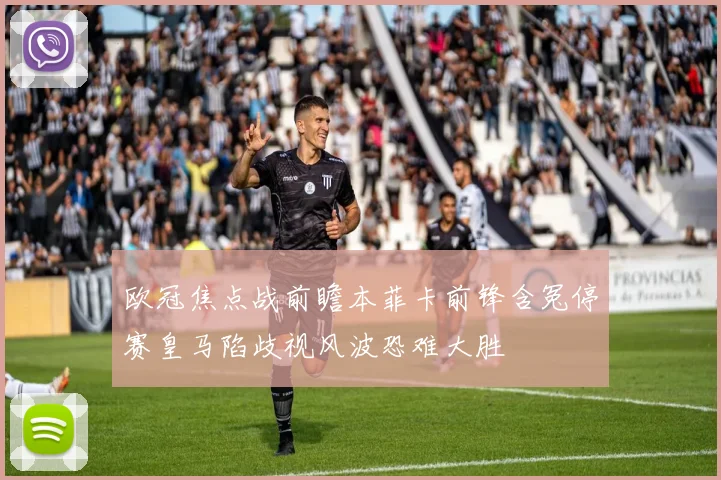 欧冠焦点战前瞻本菲卡前锋含冤停赛皇马陷歧视风波恐难大胜