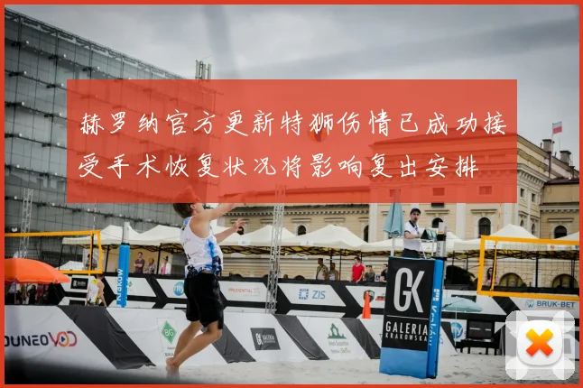 赫罗纳官方更新特狮伤情已成功接受手术恢复状况将影响复出安排